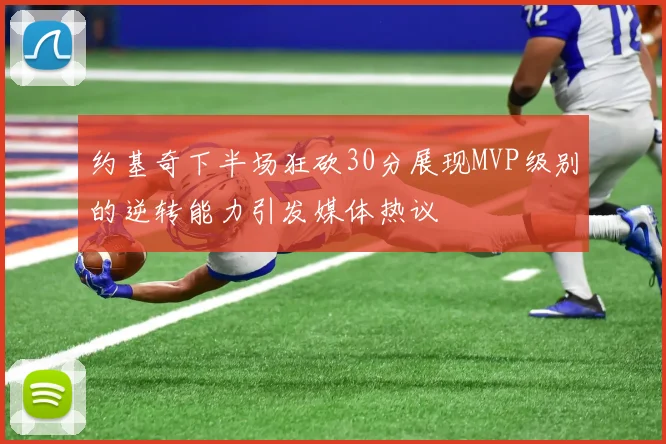 约基奇下半场狂砍30分展现MVP级别的逆转能力引发媒体热议