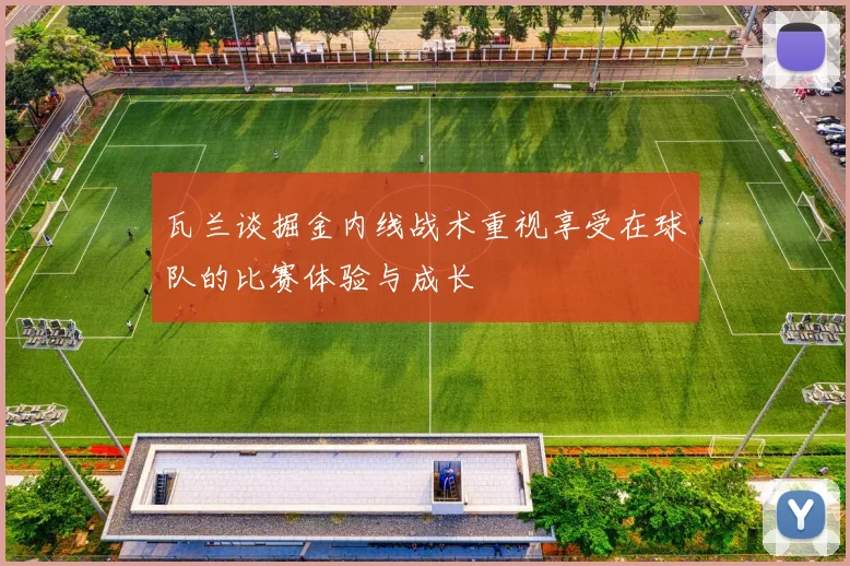 瓦兰谈掘金内线战术重视享受在球队的比赛体验与成长