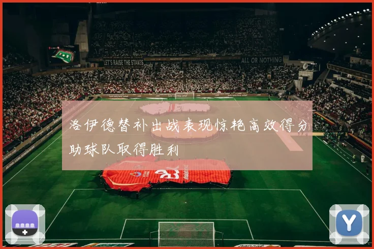 洛伊德替补出战表现惊艳高效得分助球队取得胜利