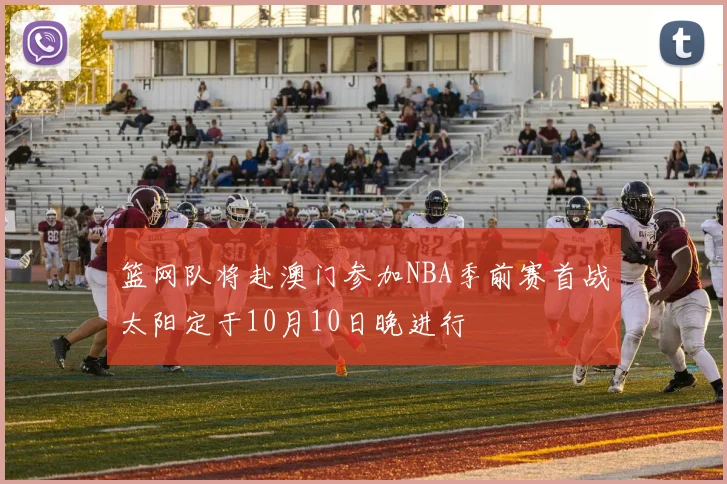 篮网队将赴澳门参加NBA季前赛首战太阳定于10月10日晚进行