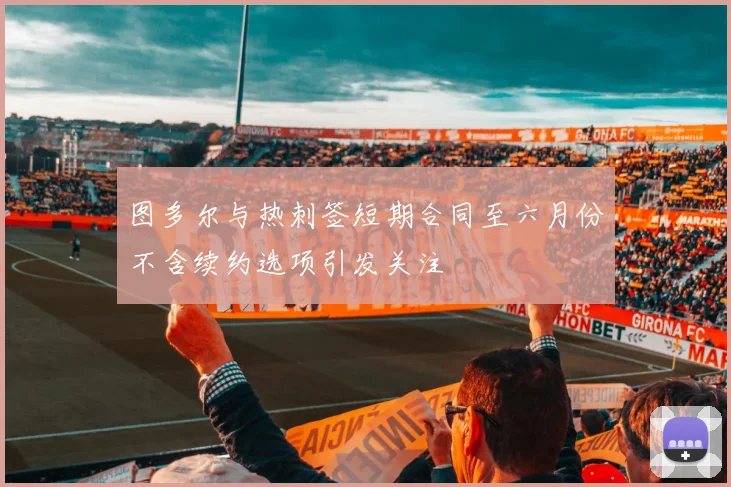 图多尔与热刺签短期合同至六月份不含续约选项引发关注