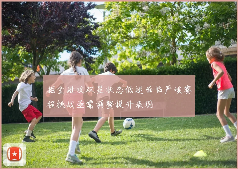 掘金进攻双星状态低迷面临严峻赛程挑战亟需调整提升表现