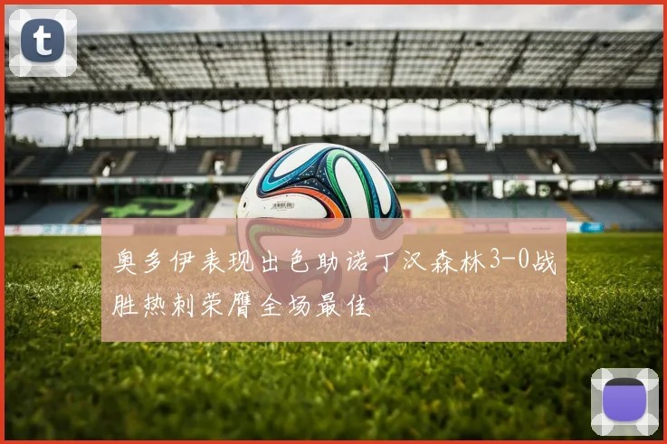 奥多伊表现出色助诺丁汉森林3-0战胜热刺荣膺全场最佳