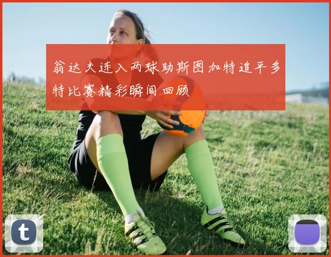 翁达夫连入两球助斯图加特追平多特比赛精彩瞬间回顾