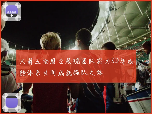 火箭五场磨合展现团队实力KD与成熟体系共同成就强队之路