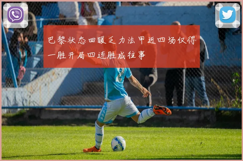巴黎状态回暖乏力法甲近四场仅得一胜开局四连胜成往事