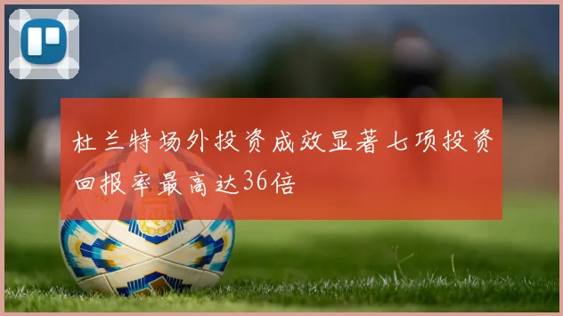 杜兰特场外投资成效显著七项投资回报率最高达36倍