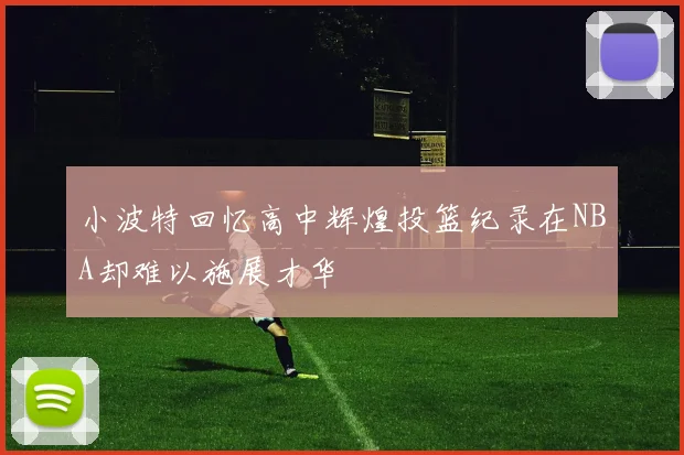 小波特回忆高中辉煌投篮纪录在NBA却难以施展才华