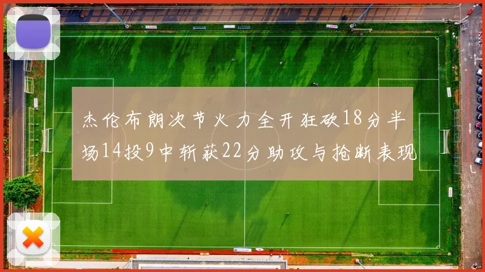 杰伦布朗次节火力全开狂砍18分半场14投9中斩获22分助攻与抢断表现出色